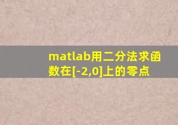 matlab用二分法求函数在[-2,0]上的零点